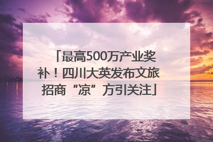 最高500万产业奖补！四川大英发布文旅招商“凉”方引关注